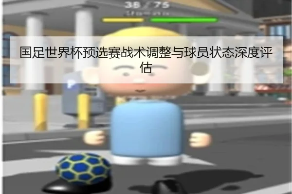 国足世界杯预选赛战术调整与球员状态深度评估